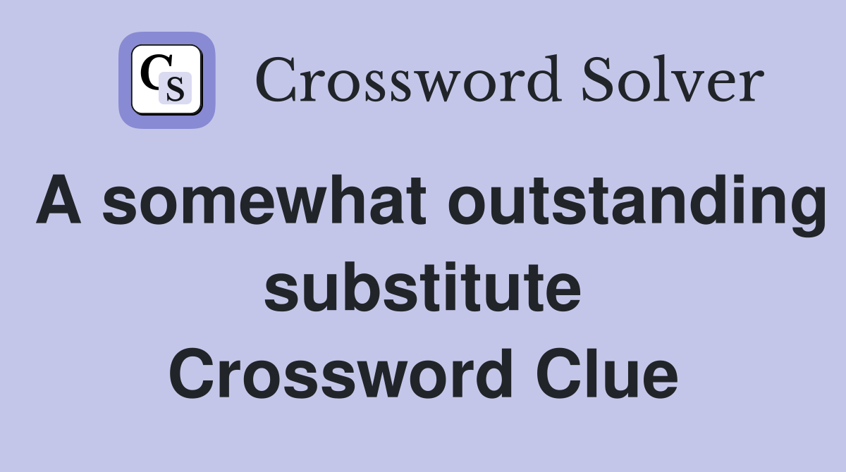 A somewhat outstanding substitute Crossword Clue Answers Crossword Solver